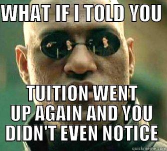WHAT IF I TOLD YOU  TUITION WENT UP AGAIN AND YOU DIDN'T EVEN NOTICE Matrix Morpheus