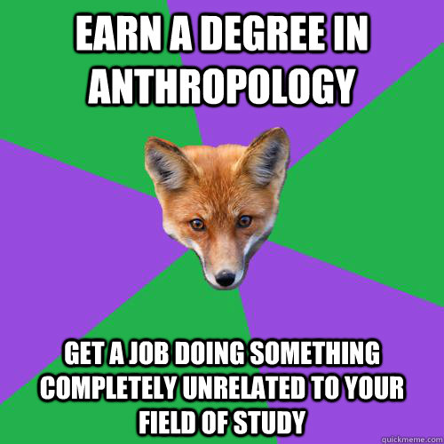 Earn a Degree in Anthropology get a job doing something completely unrelated to your field of study  Anthropology Major Fox