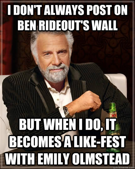 I don't always post on Ben Rideout's wall but when I do, it becomes a like-fest with emily olmstead  The Most Interesting Man In The World