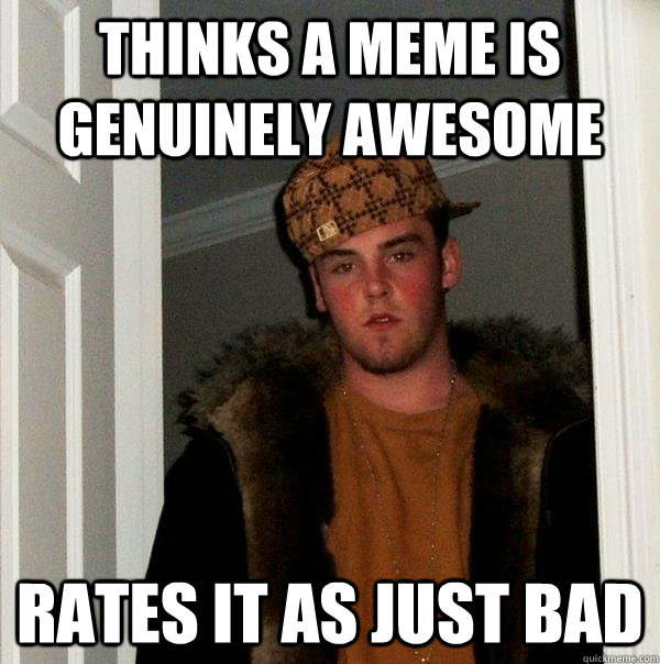 thinks a meme is genuinely awesome rates it as just bad  Scumbag Steve