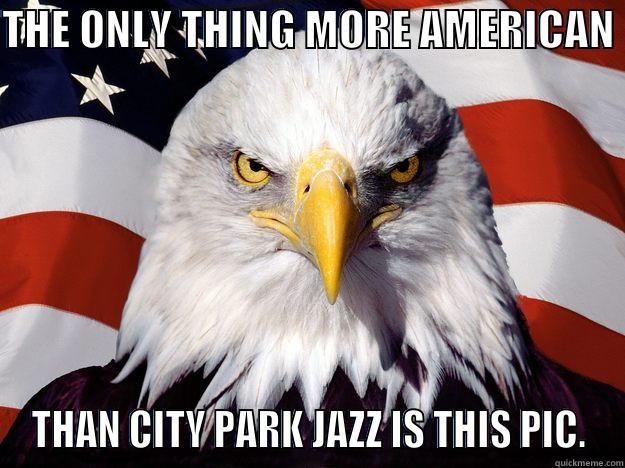 THE ONLY THING MORE AMERICAN  THAN CITY PARK JAZZ IS THIS PIC. One-up America