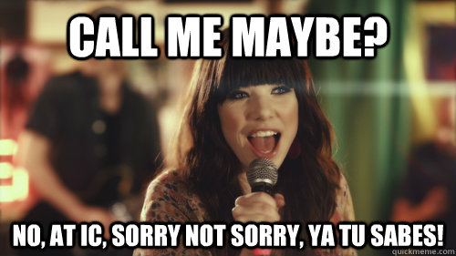Call Me Maybe? No, At IC, Sorry not Sorry, ya tu sabes! - Call Me Maybe? No, At IC, Sorry not Sorry, ya tu sabes!  Carly Rae Jepsen