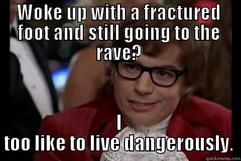 WOKE UP WITH A FRACTURED FOOT AND STILL GOING TO THE RAVE? I TOO LIKE TO LIVE DANGEROUSLY. Dangerously - Austin Powers