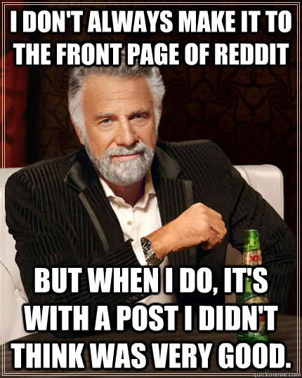 I don't always make it to the front page of reddit but when I do, it's with a post I didn't think was very good.  The Most Interesting Man In The World