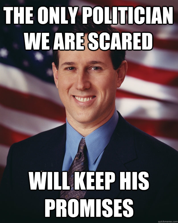 The only politician we are scared will keep his promises  Rick Santorum