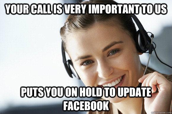 Your call is very important to us puts you on hold to update facebook  Caring Customer Service Rep