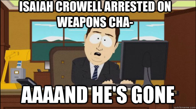 Isaiah Crowell arrested on weapons cha- aaaand He's gone  Annnd Its gone