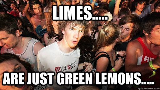 Limes..... are just green lemons.....  Sudden Clarity Clarence