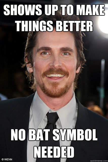 shows up to make things better no bat symbol needed - shows up to make things better no bat symbol needed  Good Guy Christian Bale