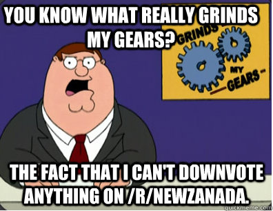 you know what really grinds my gears? The fact that I can't downvote anything on /r/NewZanada.  Family Guy Grinds My Gears