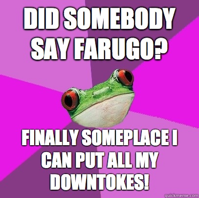 did somebody say farugo? Finally someplace i can put all my downtokes!   Foul Bachelorette Frog