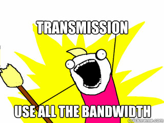 Transmission use all the bandwidth  All The Things