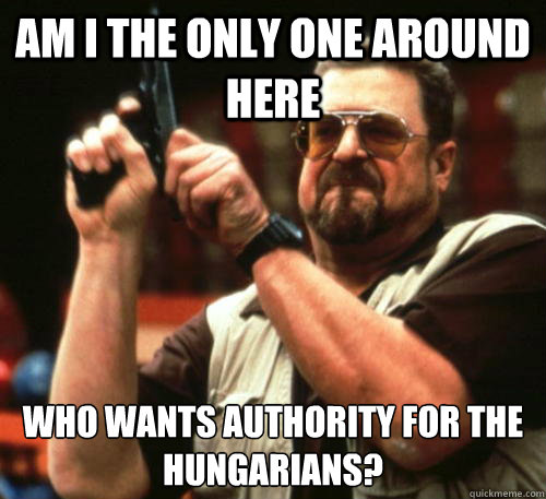 Am i the only one around here Who wants authority for the Hungarians?  Am I The Only One Around Here