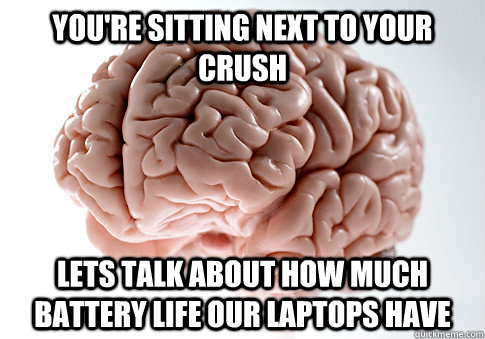 You're sitting next to your crush Lets talk about how much battery life our laptops have  Scumbag Brain