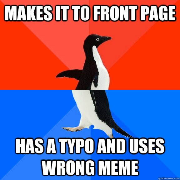 Makes it to front page has a typo and uses wrong meme  Socially Awesome Awkward Penguin