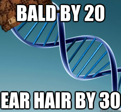 Bald by 20 ear hair by 30  Scumbag DNA