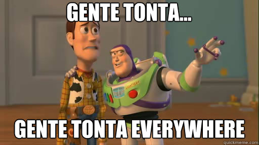 Gente Tonta... Gente Tonta everywhere  Everywhere