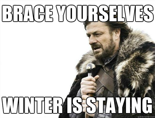 Brace yourselves Winter is staying  BRACEYOSELVES