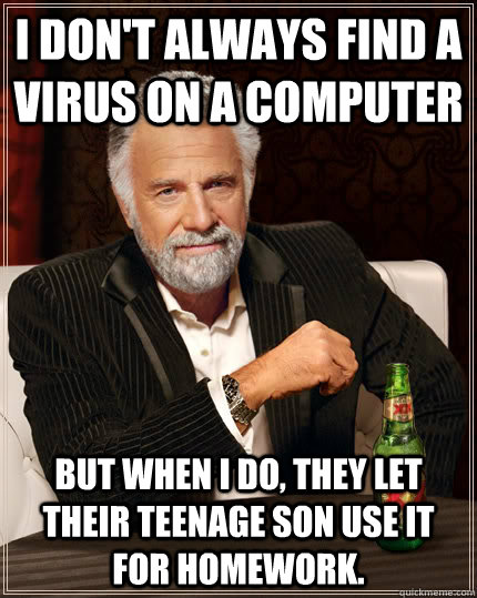 I don't always find a virus on a computer But When I do, they let their teenage son use it for homework.  Dos Equis man
