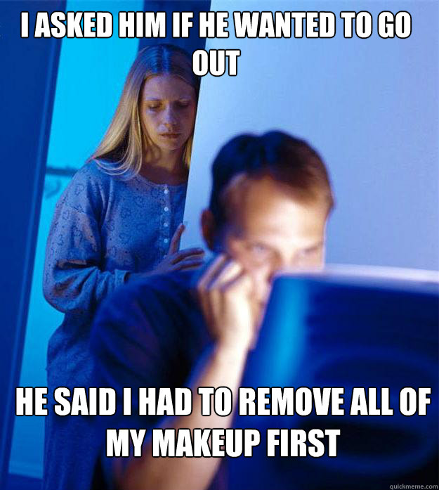 I ASKED HIM IF HE WANTED TO GO OUT He said I had to remove all of my makeup first  Redditors Wife
