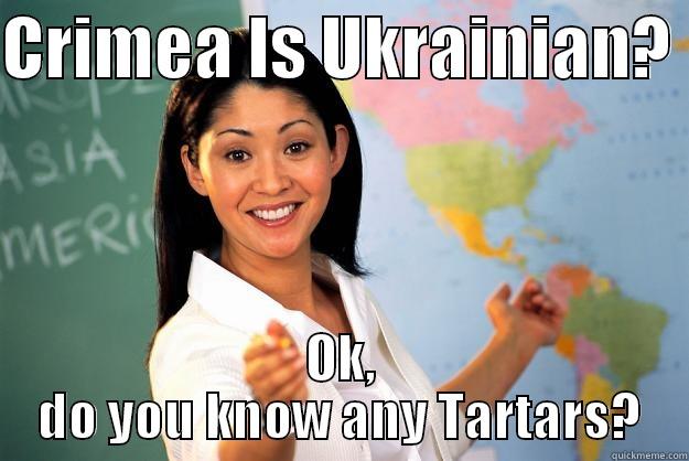 CRIMEA IS UKRAINIAN?  OK, DO YOU KNOW ANY TARTARS? Unhelpful High School Teacher