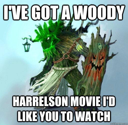 I've got a woody harrelson movie I'd like you to watch  Maokai the Mad