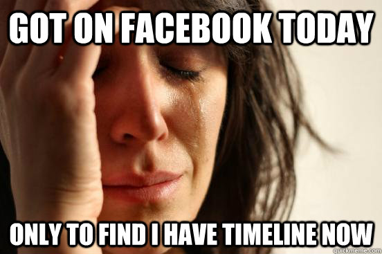 Got on facebook today only to find I have timeline now  First World Problems