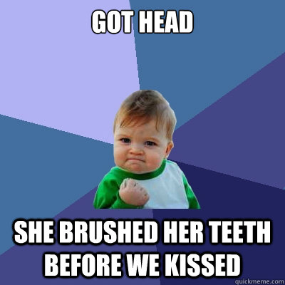 Got head she brushed her teeth before we kissed  Success Kid