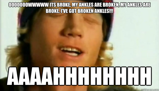 OOOOOOOWWWWW ITS BROKE, MY ANKLES ARE BROKEN, MY ANKLES ARE BROKE. I'VE GOT BROKEN ANKLES!!! AAAAHHHHHHHH - OOOOOOOWWWWW ITS BROKE, MY ANKLES ARE BROKEN, MY ANKLES ARE BROKE. I'VE GOT BROKEN ANKLES!!! AAAAHHHHHHHH  Tanner Hall Broken Ankles