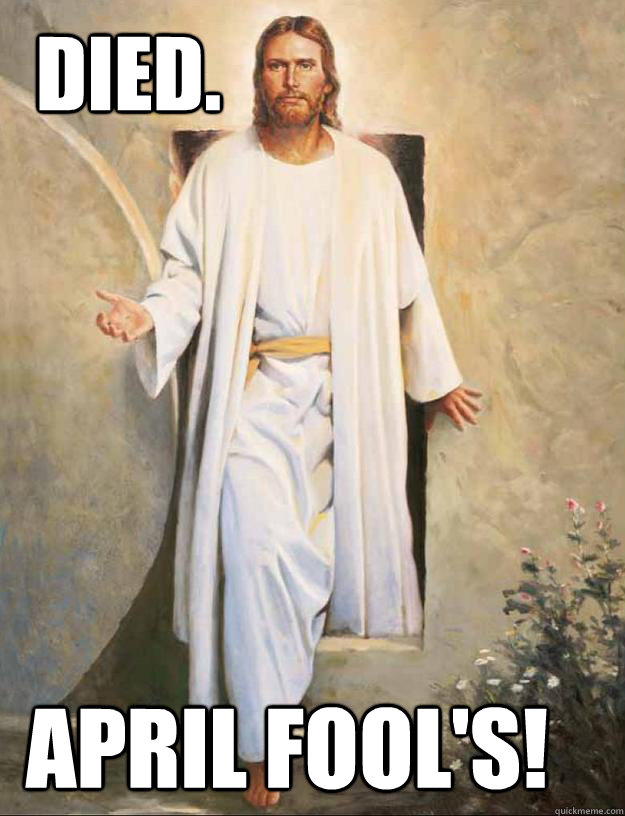 Died. April Fool's! - Died. April Fool's!  YOLO Jesus