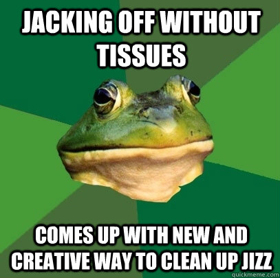 jacking off without tissues comes up with new and creative way to clean up jizz  Foul Bachelor Frog