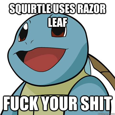 squirtle uses razor leaf fuck your shit  Squirtle