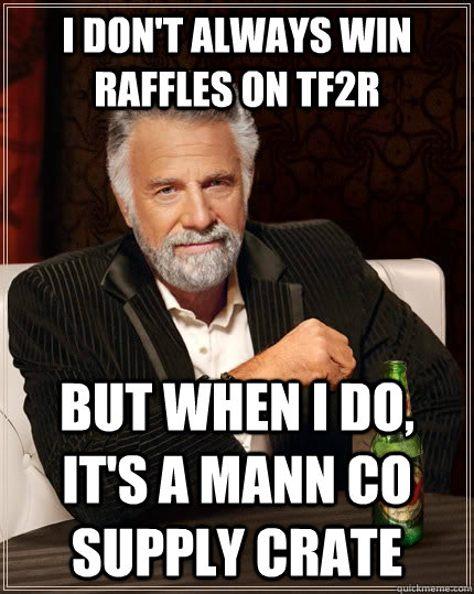 I don't always win raffles on TF2R but when I do, iT's a mann co supply crate  The Most Interesting Man In The World