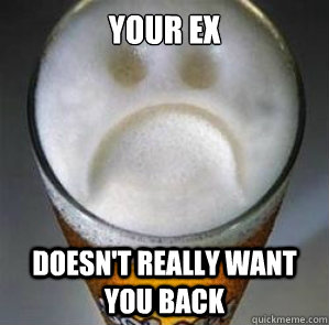Your ex doesn't really want you back  Confession Beer