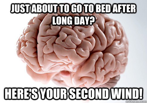 Just about to go to bed after long day?   Here's your second wind!  ScumbagBrain