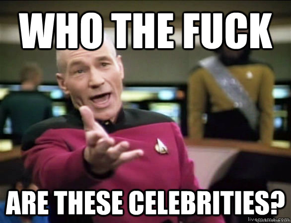 who the fuck are these celebrities?  Annoyed Picard HD