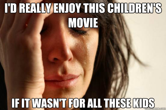 I'd really enjoy this children's movie If it wasn't for all these kids  First World Problems