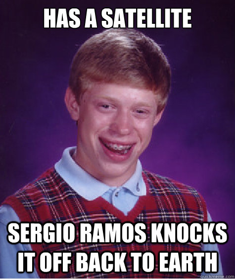 Has a satellite Sergio Ramos knocks it off back to Earth  Bad Luck Brian