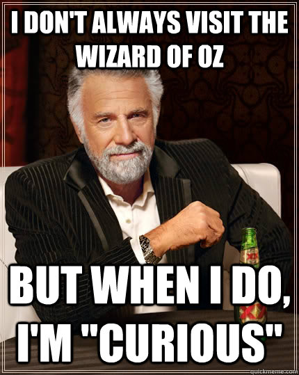i don't always visit the wizard of oz but when I do, i'm 