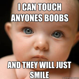 i can touch anyones boobs and they will just smile  Serious Baby