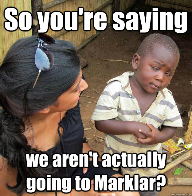 So you're saying we aren't actually going to Marklar?  3rd World Skeptical Child