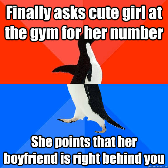 Finally asks cute girl at the gym for her number She points that her boyfriend is right behind you  Socially Awesome Awkward Penguin