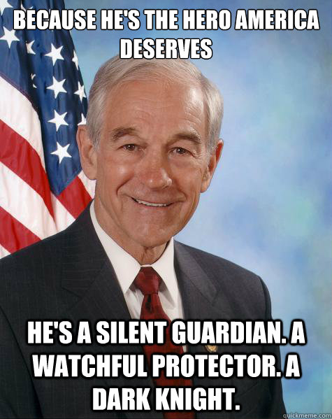 Because he's the hero America deserves He's a silent guardian. A watchful protector. A Dark Knight.  Ron Paul