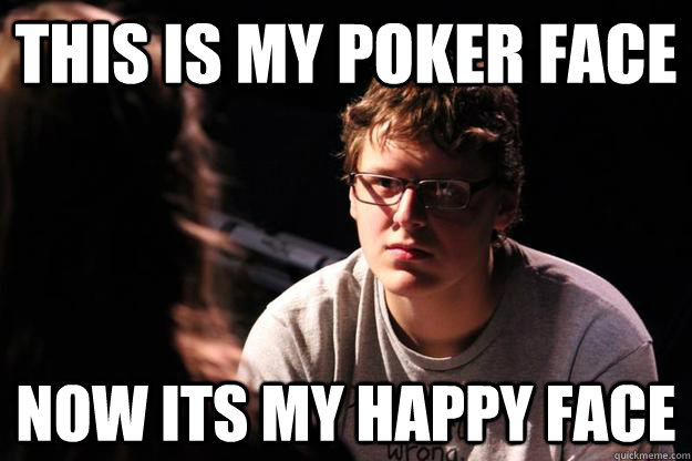 This is my poker face Now its my happy face  