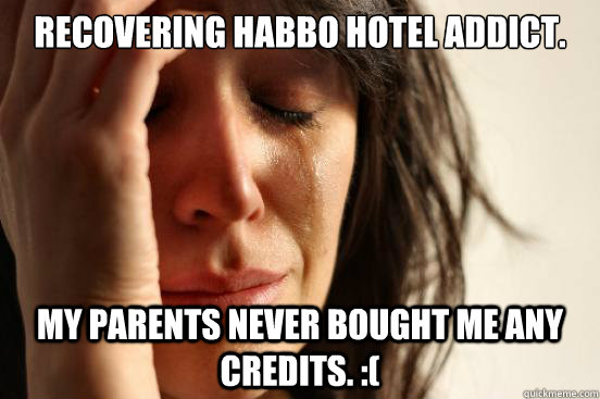 Recovering Habbo Hotel addict. My parents never bought me any credits. :(  First World Problems