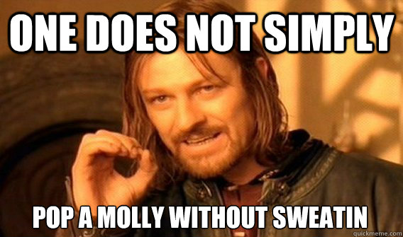 ONE DOES NOT SIMPLY POP A MOLLY WITHOUT SWEATIN  One Does Not Simply