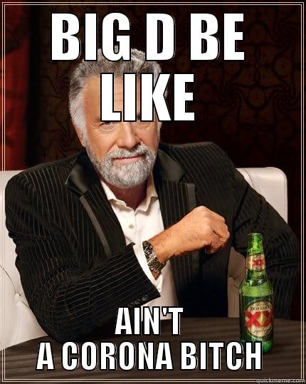 BIG D BE LIKE AIN'T A CORONA BITCH The Most Interesting Man In The World