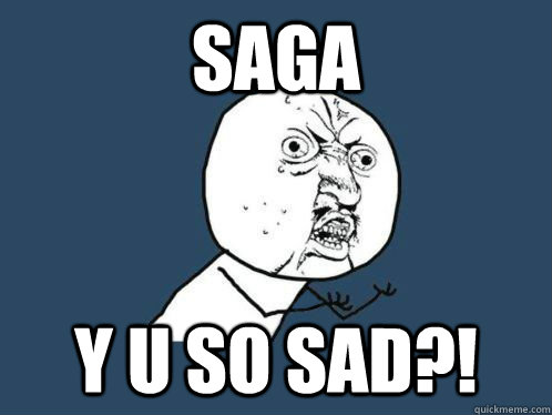 Saga Y u so sad?! - Saga Y u so sad?!  y u so sad meme