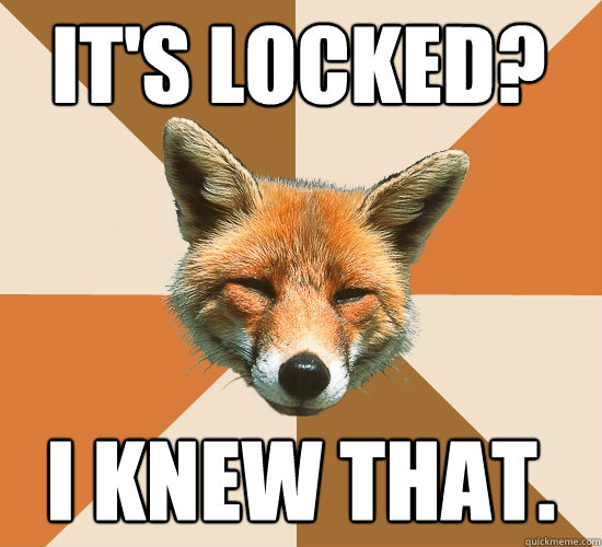 It's locked?
 I knew that.  Condescending Fox