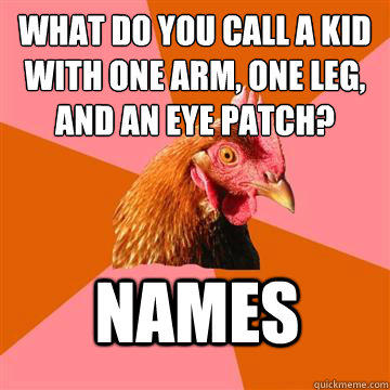 What do you call a kid with one arm, one leg, and an eye patch? names  Anti-Joke Chicken